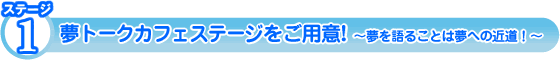 ステージ1 夢トークカフェステージをご用意! 〜夢を語ることは夢への近道!〜